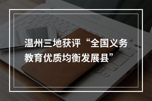 温州三地获评“全国义务教育优质均衡发展县”