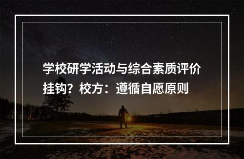学校研学活动与综合素质评价挂钩？校方：遵循自愿原则