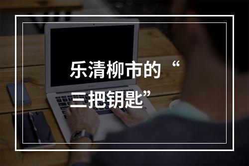 乐清柳市的“三把钥匙”