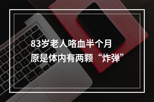 83岁老人咯血半个月 原是体内有两颗“炸弹”