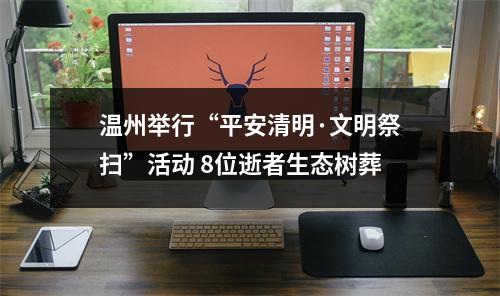 温州举行“平安清明·文明祭扫”活动 8位逝者生态树葬