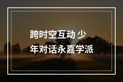 跨时空互动 少年对话永嘉学派