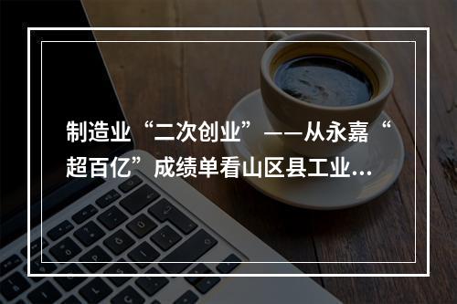 制造业“二次创业”——从永嘉“超百亿”成绩单看山区县工业突围（二）