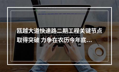 瓯越大道快速路二期工程关键节点取得突破 力争在农历今年底完成高架贯通