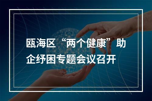 瓯海区“两个健康”助企纾困专题会议召开