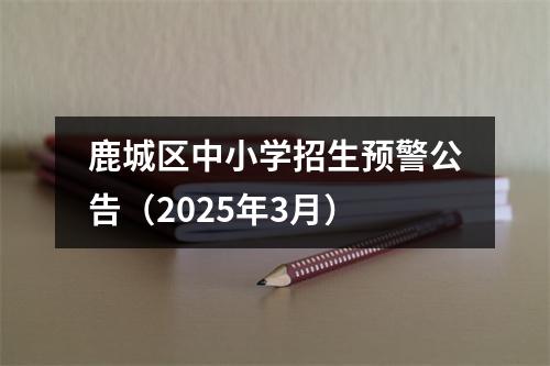 鹿城区中小学招生预警公告（2025年3月）