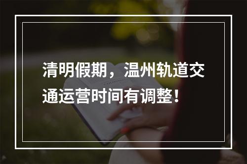 清明假期，温州轨道交通运营时间有调整！