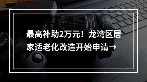 最高补助2万元！龙湾区居家适老化改造开始申请→