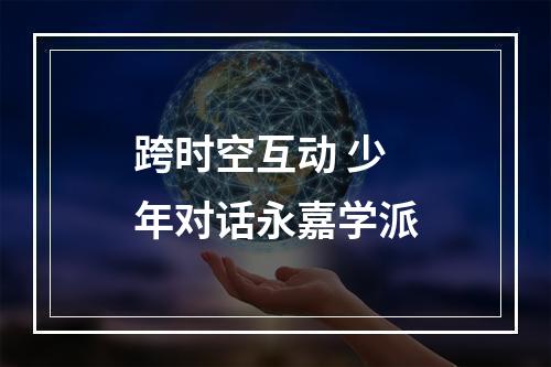 跨时空互动 少年对话永嘉学派