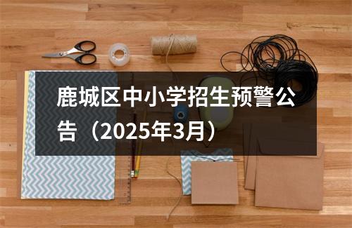 鹿城区中小学招生预警公告（2025年3月）