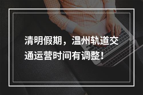 清明假期，温州轨道交通运营时间有调整！