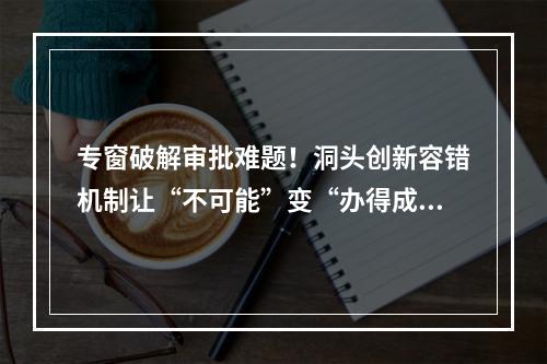 专窗破解审批难题！洞头创新容错机制让“不可能”变“办得成”