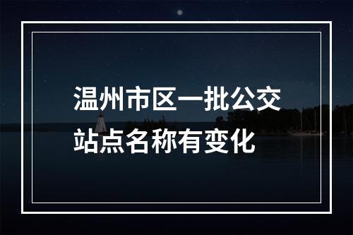 温州市区一批公交站点名称有变化