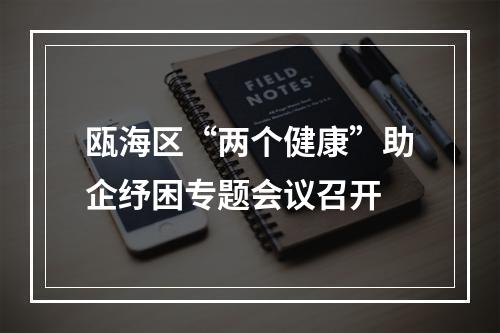 瓯海区“两个健康”助企纾困专题会议召开