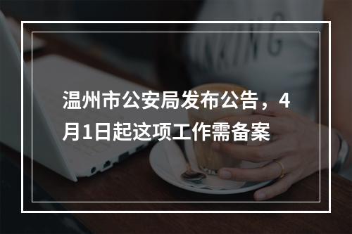 温州市公安局发布公告，4月1日起这项工作需备案