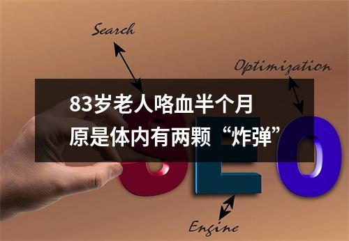 83岁老人咯血半个月 原是体内有两颗“炸弹”