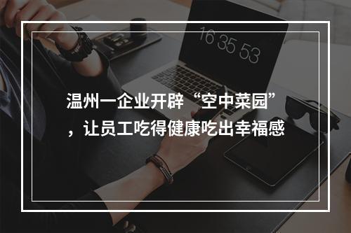 温州一企业开辟“空中菜园”，让员工吃得健康吃出幸福感