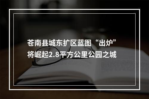 苍南县城东扩区蓝图“出炉” 将崛起2.8平方公里公园之城