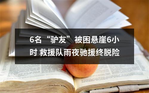 6名“驴友”被困悬崖6小时 救援队雨夜驰援终脱险