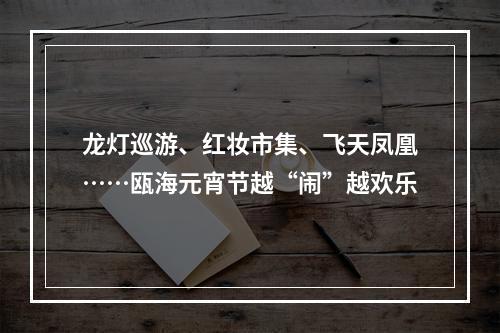 龙灯巡游、红妆市集、飞天凤凰……瓯海元宵节越“闹”越欢乐