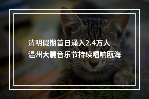 清明假期首日涌入2.4万人 温州大麓音乐节持续唱响瓯海