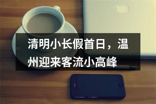 清明小长假首日，温州迎来客流小高峰