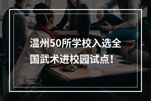 温州50所学校入选全国武术进校园试点！