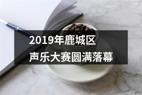 2019年鹿城区声乐大赛圆满落幕
