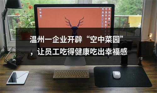 温州一企业开辟“空中菜园”，让员工吃得健康吃出幸福感