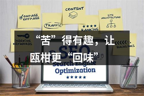 “苦”得有趣，让瓯柑更“回味”