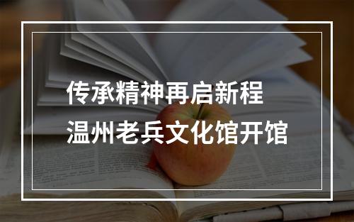 传承精神再启新程 温州老兵文化馆开馆