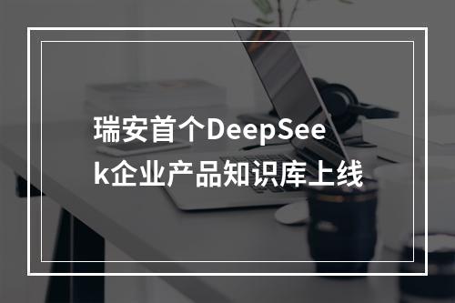 瑞安首个DeepSeek企业产品知识库上线