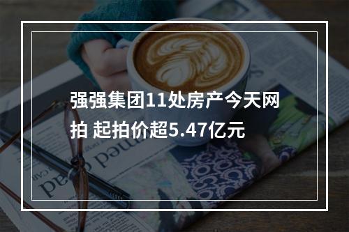 强强集团11处房产今天网拍 起拍价超5.47亿元