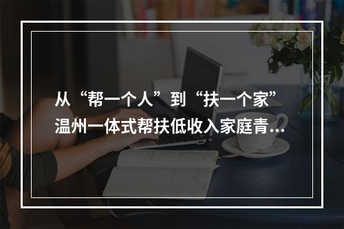 从“帮一个人”到“扶一个家” 温州一体式帮扶低收入家庭青少年