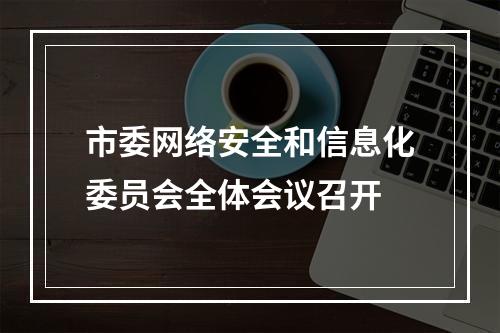 市委网络安全和信息化委员会全体会议召开