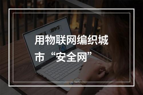 用物联网编织城市“安全网”