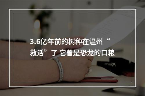 3.6亿年前的树种在温州“救活”了 它曾是恐龙的口粮