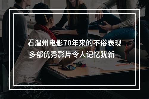 看温州电影70年来的不俗表现 多部优秀影片令人记忆犹新