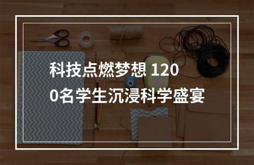 科技点燃梦想 1200名学生沉浸科学盛宴