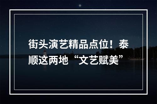 街头演艺精品点位！泰顺这两地“文艺赋美”