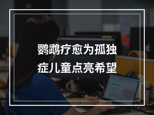 鹦鹉疗愈为孤独症儿童点亮希望