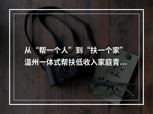 从“帮一个人”到“扶一个家” 温州一体式帮扶低收入家庭青少年