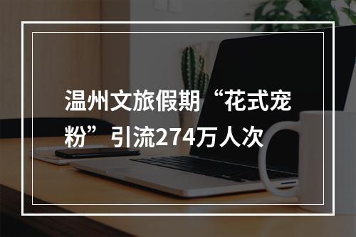 温州文旅假期“花式宠粉”引流274万人次