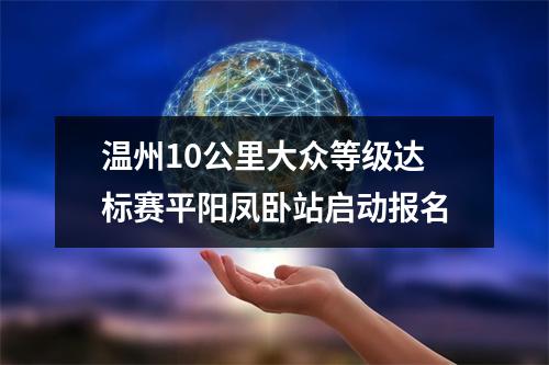 温州10公里大众等级达标赛平阳凤卧站启动报名