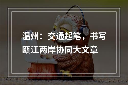 温州：交通起笔，书写瓯江两岸协同大文章