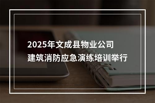 2025年文成县物业公司建筑消防应急演练培训举行