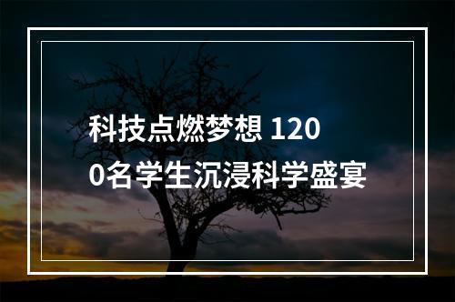 科技点燃梦想 1200名学生沉浸科学盛宴
