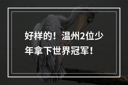 好样的！温州2位少年拿下世界冠军！
