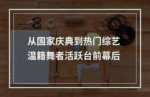 从国家庆典到热门综艺 温籍舞者活跃台前幕后