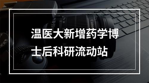 温医大新增药学博士后科研流动站